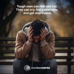Tough men can feel sad too. They can cry, feel vulnerable, and get depressed.