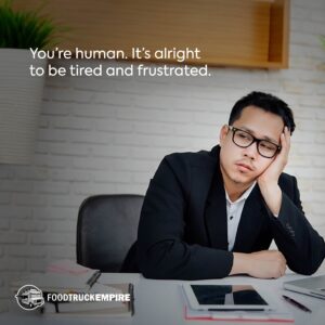 You’re human. It’s alright to be tired and frustrated.