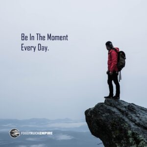 Be in the moment every day.