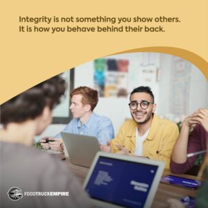 Integrity is not something you show others. It is how you behave behind their back.