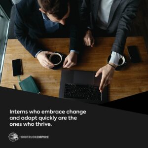 Interns who embrace change and adapt quickly are the ones who thrive.