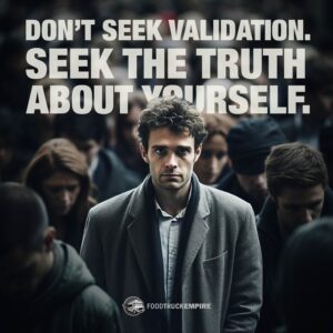 Don’t seek validation. Seek the truth about yourself.